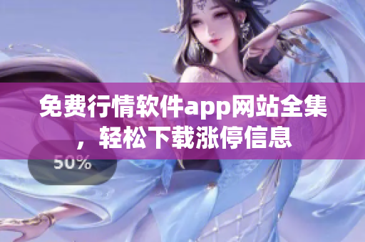 免费行情软件app网站全集，轻松下载涨停信息