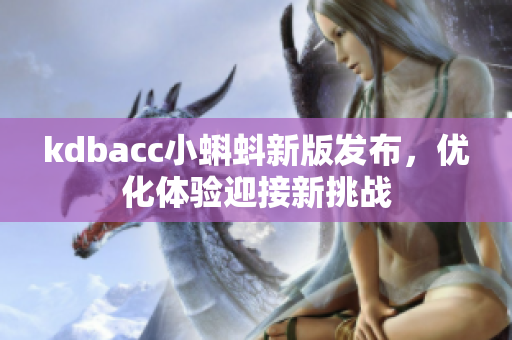kdbacc小蝌蚪新版发布，优化体验迎接新挑战