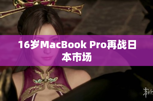 16岁MacBook Pro再战日本市场