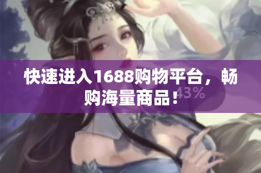 快速进入1688购物平台，畅购海量商品！
