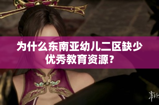 为什么东南亚幼儿二区缺少优秀教育资源？