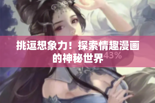 挑逗想象力！探索情趣漫画的神秘世界