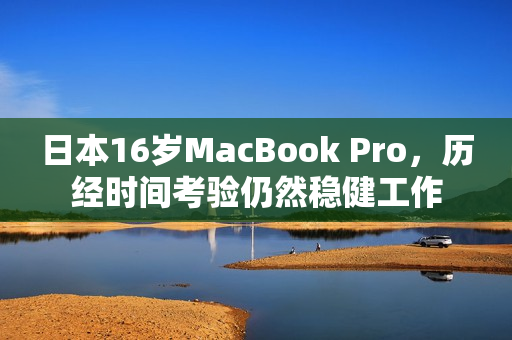 日本16岁MacBook Pro，历经时间考验仍然稳健工作
