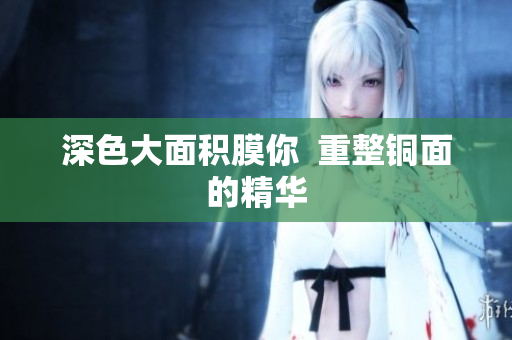 深色大面积膜你  重整铜面的精华