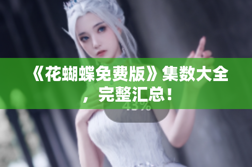 《花蝴蝶免费版》集数大全，完整汇总！