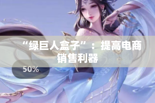 “绿巨人盒子”：提高电商销售利器