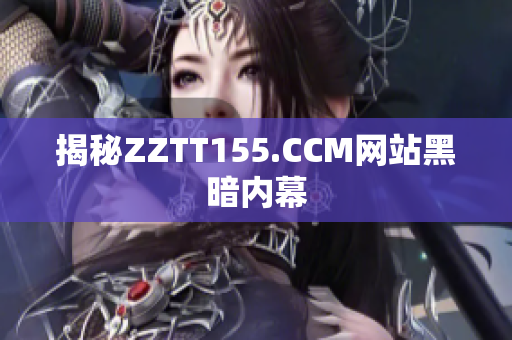 揭秘ZZTT155.CCM网站黑暗内幕