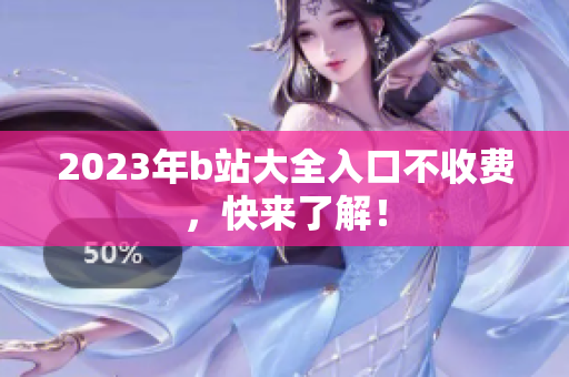 2023年b站大全入口不收费，快来了解！