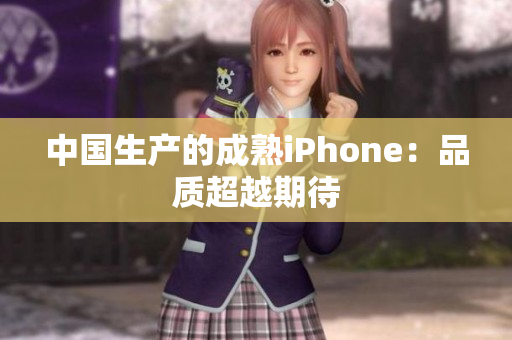 中国生产的成熟iPhone：品质超越期待