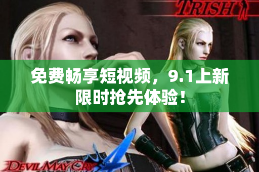 免费畅享短视频，9.1上新限时抢先体验！