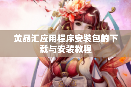 黄品汇应用程序安装包的下载与安装教程