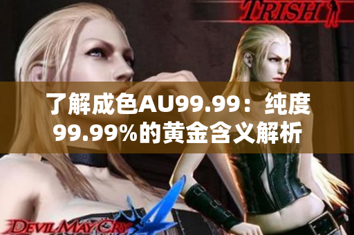 了解成色AU99.99：纯度99.99%的黄金含义解析