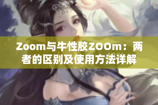 Zoom与牛性胶ZOOm：两者的区别及使用方法详解