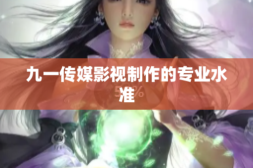 九一传媒影视制作的专业水准