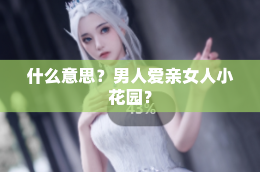 什么意思？男人爱亲女人小花园？