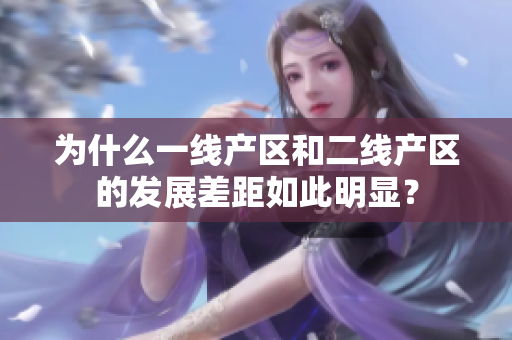 为什么一线产区和二线产区的发展差距如此明显？