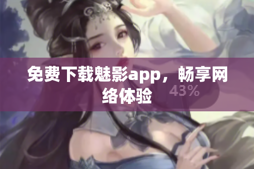 免费下载魅影app，畅享网络体验