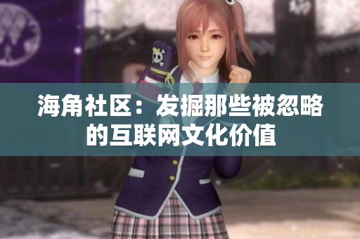 海角社区：发掘那些被忽略的互联网文化价值