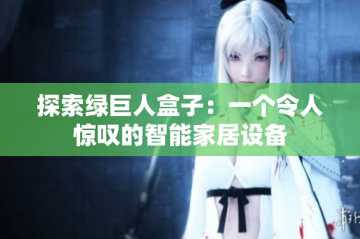 探索绿巨人盒子：一个令人惊叹的智能家居设备