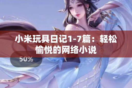 小米玩具日记1-7篇：轻松愉悦的网络小说