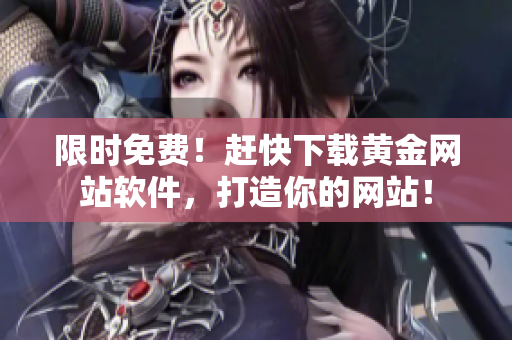限时免费！赶快下载黄金网站软件，打造你的网站！