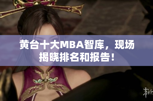 黄台十大MBA智库，现场揭晓排名和报告！