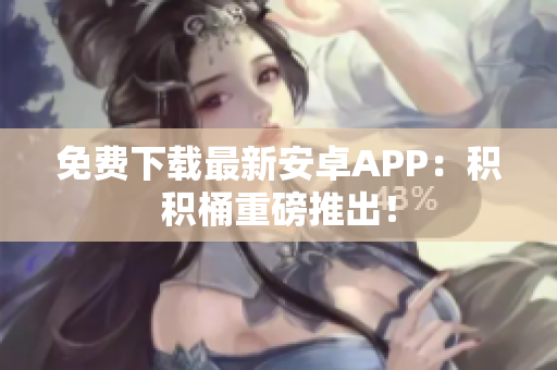 免费下载最新安卓APP：积积桶重磅推出！