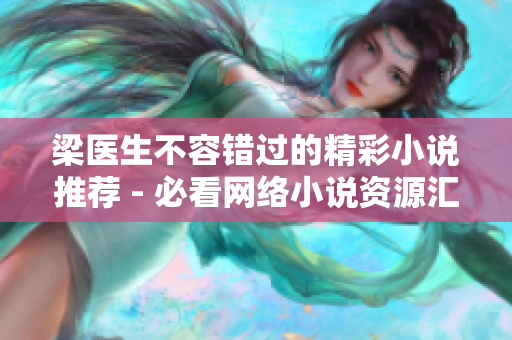 梁医生不容错过的精彩小说推荐 - 必看网络小说资源汇总