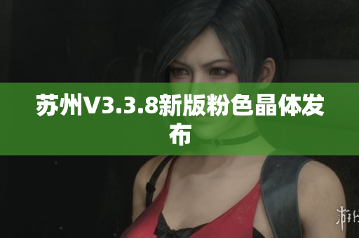 苏州V3.3.8新版粉色晶体发布