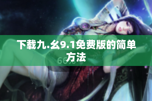下载九.幺9.1免费版的简单方法
