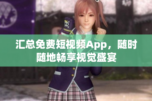 汇总免费短视频App，随时随地畅享视觉盛宴
