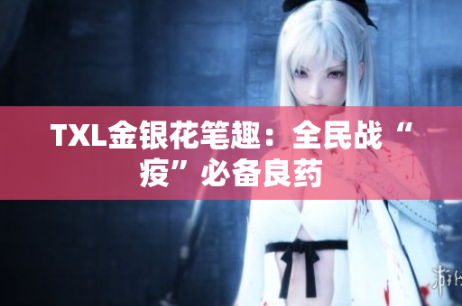 TXL金银花笔趣：全民战“疫”必备良药