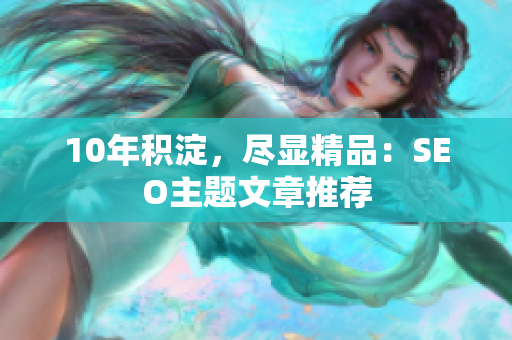 10年积淀，尽显精品：SEO主题文章推荐