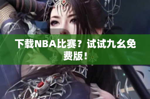 下载NBA比赛？试试九幺免费版！