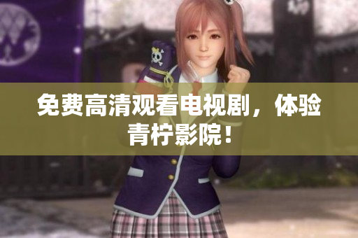免费高清观看电视剧，体验青柠影院！