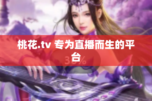 桃花.tv 专为直播而生的平台