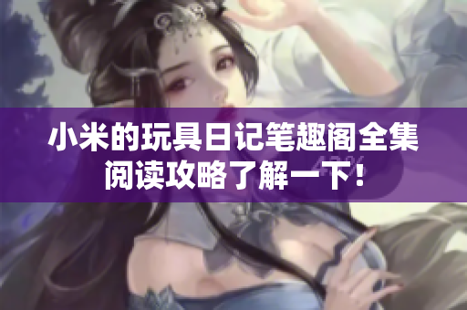 小米的玩具日记笔趣阁全集阅读攻略了解一下！