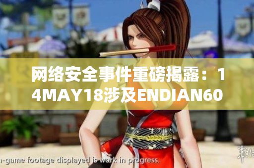 网络安全事件重磅揭露：14MAY18涉及ENDIAN60