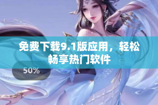 免费下载9.1版应用，轻松畅享热门软件