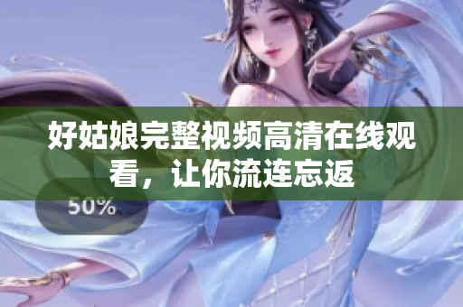 好姑娘完整视频高清在线观看，让你流连忘返
