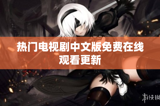 热门电视剧中文版免费在线观看更新