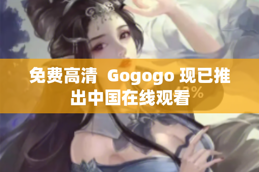 免费高清  Gogogo 现已推出中国在线观看
