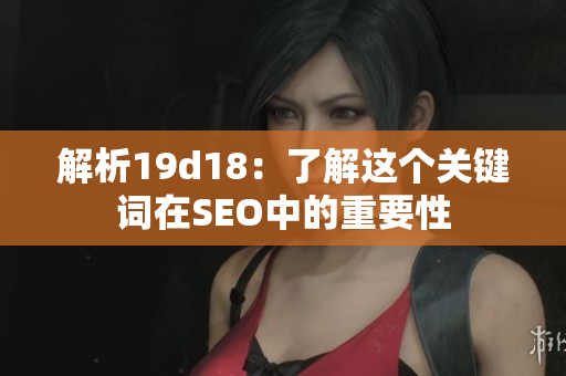 解析19d18：了解这个关键词在SEO中的重要性