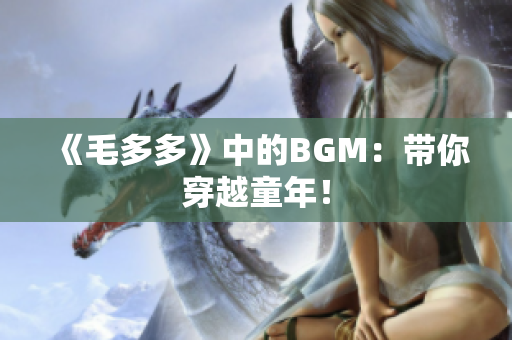《毛多多》中的BGM：带你穿越童年！