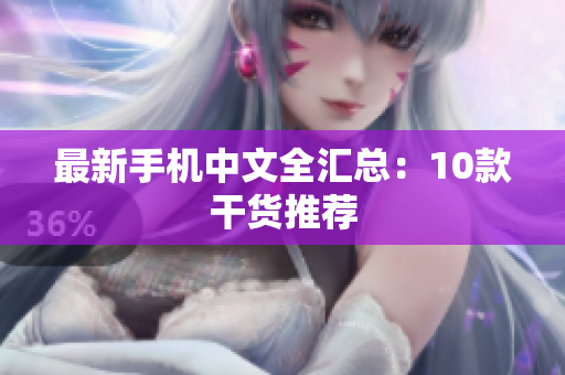 最新手机中文全汇总：10款干货推荐