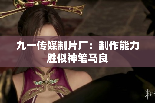 九一传媒制片厂：制作能力胜似神笔马良
