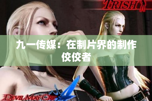 九一传媒：在制片界的制作佼佼者