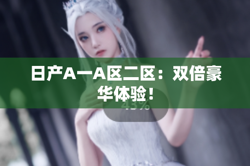 日产A一A区二区：双倍豪华体验！