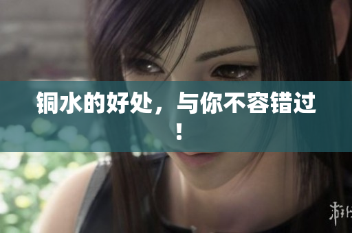 铜水的好处，与你不容错过！