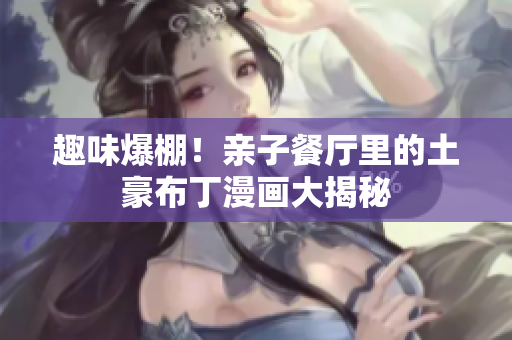 趣味爆棚！亲子餐厅里的土豪布丁漫画大揭秘